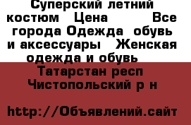 Суперский летний костюм › Цена ­ 900 - Все города Одежда, обувь и аксессуары » Женская одежда и обувь   . Татарстан респ.,Чистопольский р-н